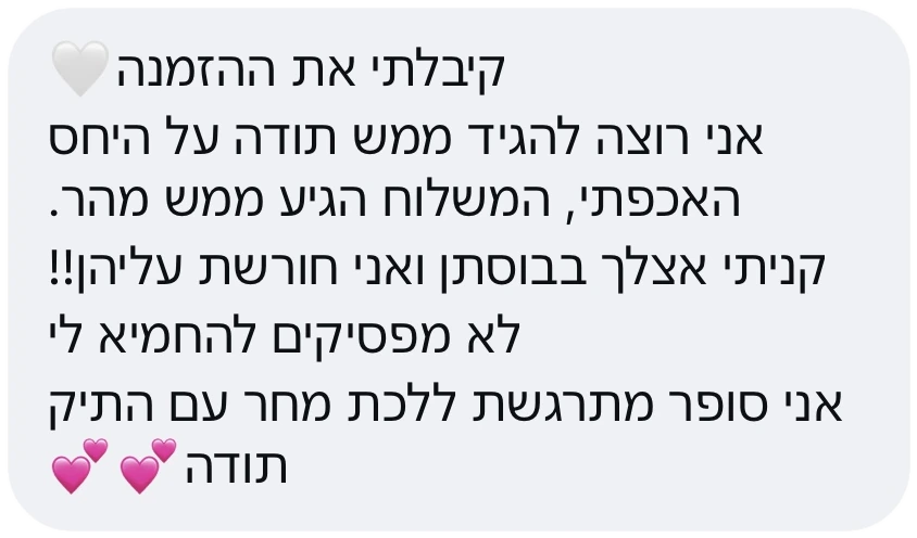 הודעת לקוחה: המשלוח הגיע ממש מהר, לא מפסיקים להחמיא לי ואני מתרגשת ללכת עם התיק